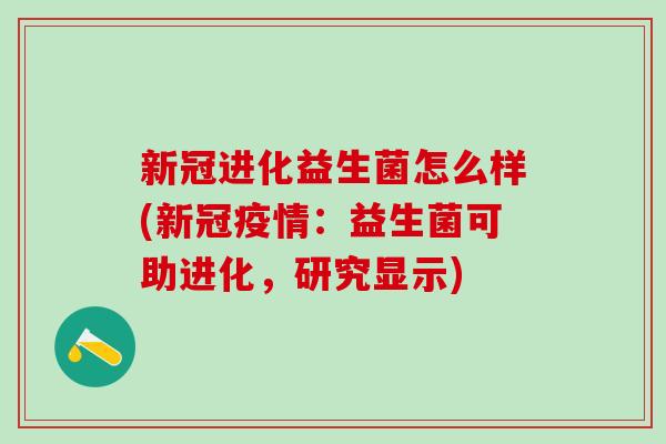 新冠进化益生菌怎么样(新冠疫情：益生菌可助进化，研究显示)