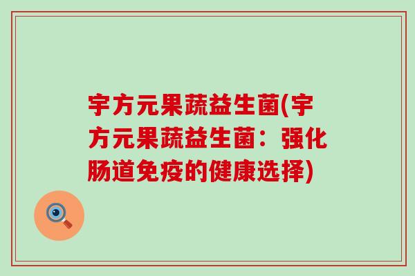 宇方元果蔬益生菌(宇方元果蔬益生菌：强化肠道的健康选择)
