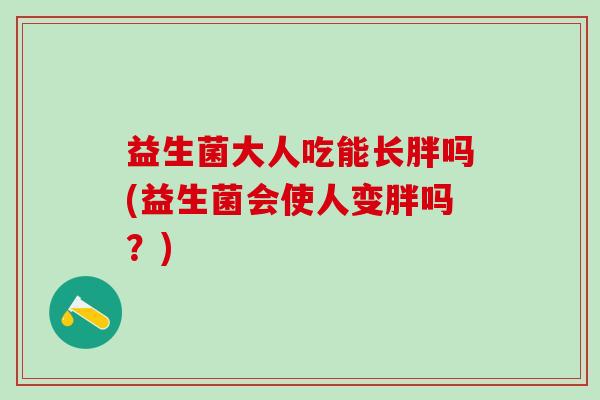 益生菌大人吃能长胖吗(益生菌会使人变胖吗？)