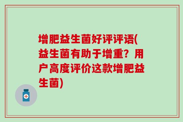 增肥益生菌好评评语(益生菌有助于增重？用户高度评价这款增肥益生菌)