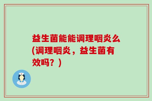 益生菌能能调理么(调理，益生菌有效吗？)