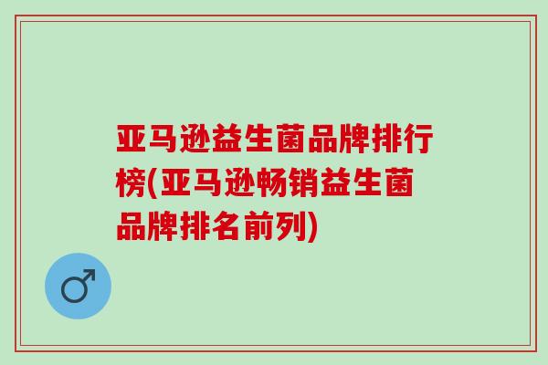 亚马逊益生菌品牌排行榜(亚马逊畅销益生菌品牌排名前列)