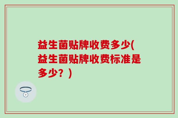 益生菌贴牌收费多少(益生菌贴牌收费标准是多少？)