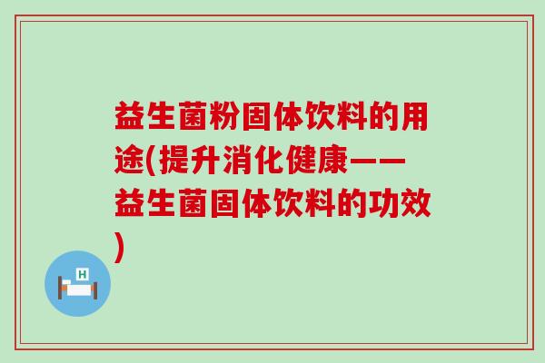 益生菌粉固体饮料的用途(提升消化健康——益生菌固体饮料的功效)