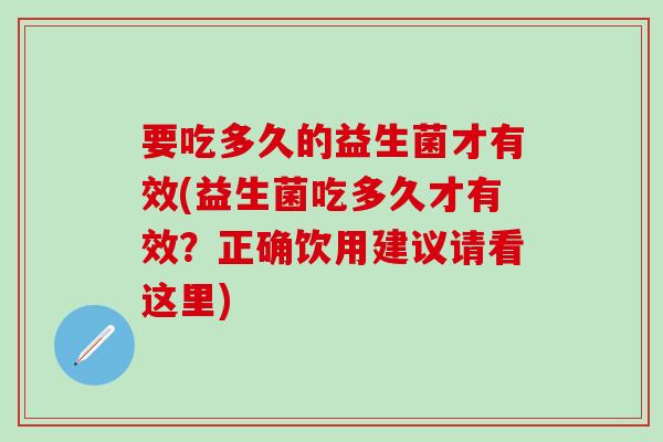 要吃多久的益生菌才有效(益生菌吃多久才有效？正确饮用建议请看这里)