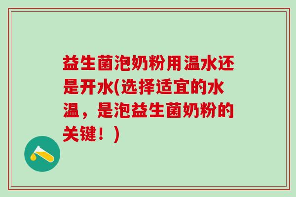 益生菌泡奶粉用温水还是开水(选择适宜的水温，是泡益生菌奶粉的关键！)