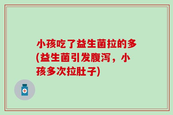 小孩吃了益生菌拉的多(益生菌引发，小孩多次拉肚子)