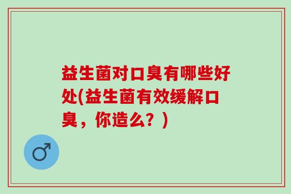 益生菌对有哪些好处(益生菌有效缓解，你造么？)