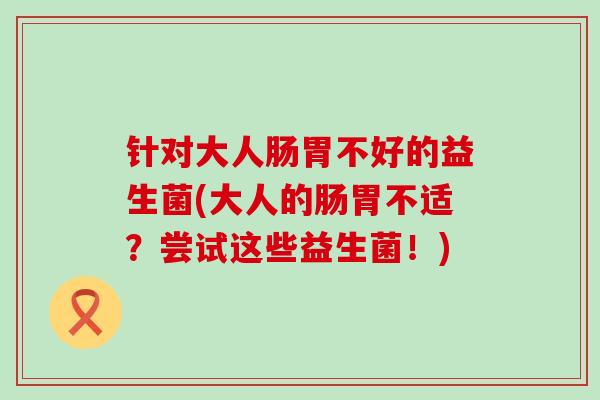 针对大人肠胃不好的益生菌(大人的肠胃不适？尝试这些益生菌！)