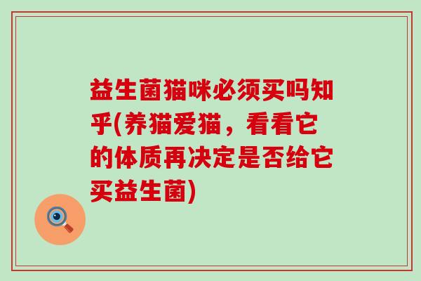 益生菌猫咪必须买吗知乎(养猫爱猫，看看它的体质再决定是否给它买益生菌)