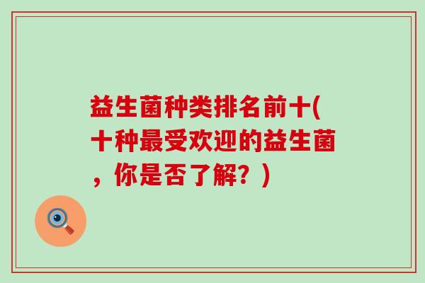 益生菌种类排名前十(十种受欢迎的益生菌，你是否了解？)