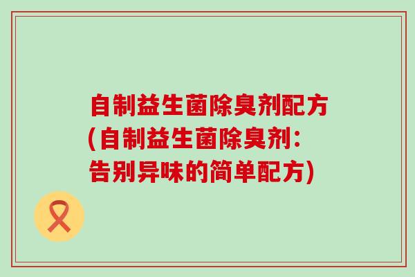 自制益生菌除臭剂配方(自制益生菌除臭剂：告别异味的简单配方)