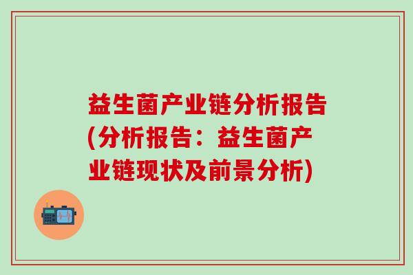 益生菌产业链分析报告(分析报告：益生菌产业链现状及前景分析)