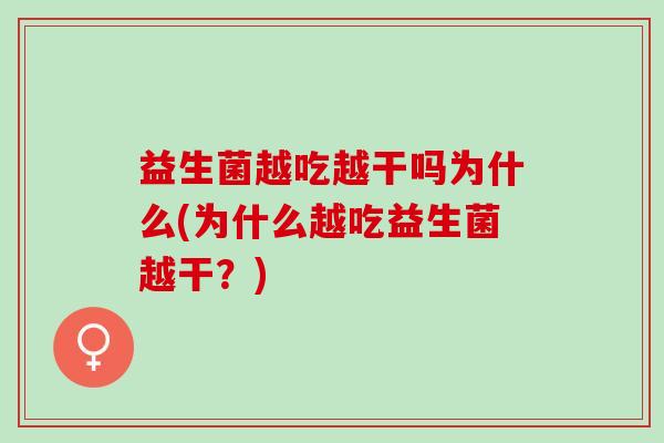 益生菌越吃越干吗为什么(为什么越吃益生菌越干？)