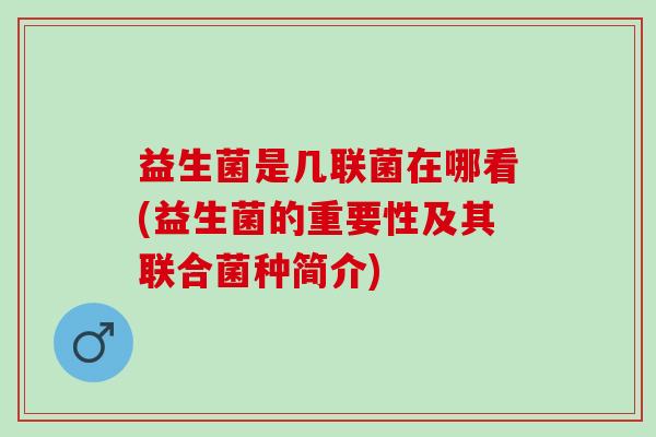 益生菌是几联菌在哪看(益生菌的重要性及其联合菌种简介)