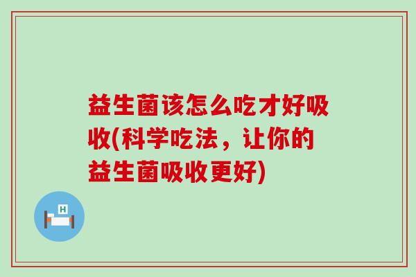 益生菌该怎么吃才好吸收(科学吃法，让你的益生菌吸收更好)
