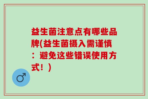 益生菌注意点有哪些品牌(益生菌摄入需谨慎：避免这些错误使用方式！)