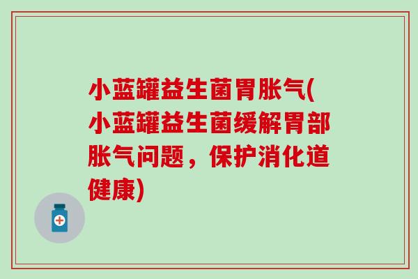 小蓝罐益生菌胃(小蓝罐益生菌缓解胃部问题，保护消化道健康)