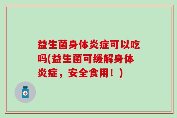 益生菌身体可以吃吗(益生菌可缓解身体，安全食用！)