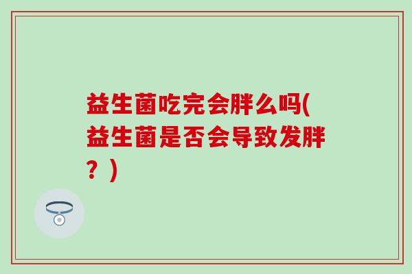 益生菌吃完会胖么吗(益生菌是否会导致发胖？)
