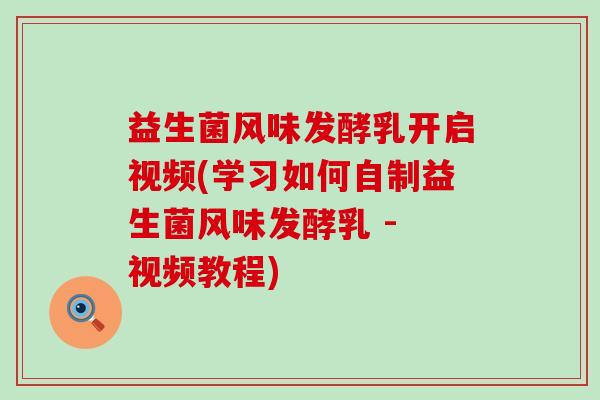益生菌风味发酵乳开启视频(学习如何自制益生菌风味发酵乳 - 视频教程)
