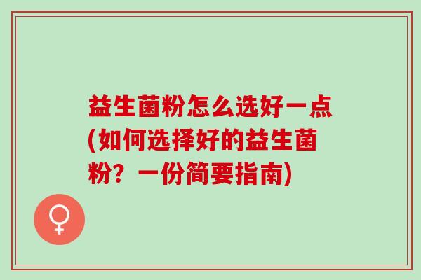 益生菌粉怎么选好一点(如何选择好的益生菌粉？一份简要指南)