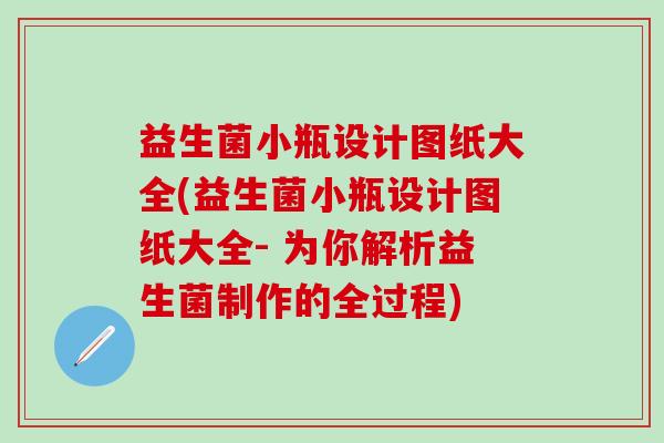 益生菌小瓶设计图纸大全(益生菌小瓶设计图纸大全- 为你解析益生菌制作的全过程) 益生菌小瓶设计图纸大全(益生菌小瓶设计图纸大全- 为你解析益生菌制作的全过程)