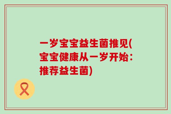 一岁宝宝益生菌推见(宝宝健康从一岁开始：推荐益生菌)