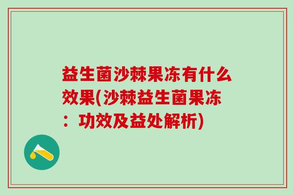 益生菌沙棘果冻有什么效果(沙棘益生菌果冻：功效及益处解析)