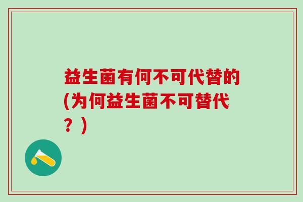 益生菌有何不可代替的(为何益生菌不可替代？)