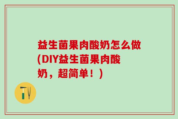 益生菌果肉酸奶怎么做(DIY益生菌果肉酸奶，超简单！)