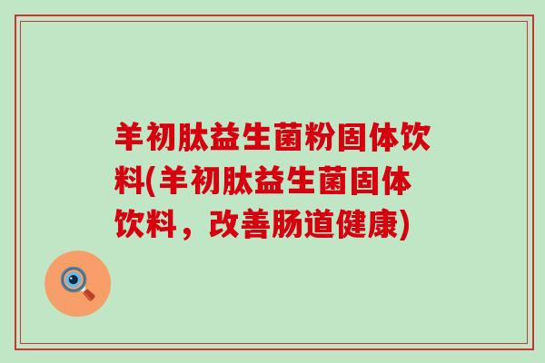 羊初肽益生菌粉固体饮料(羊初肽益生菌固体饮料，改善肠道健康)