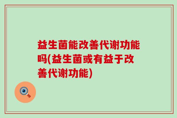 益生菌能改善代谢功能吗(益生菌或有益于改善代谢功能)