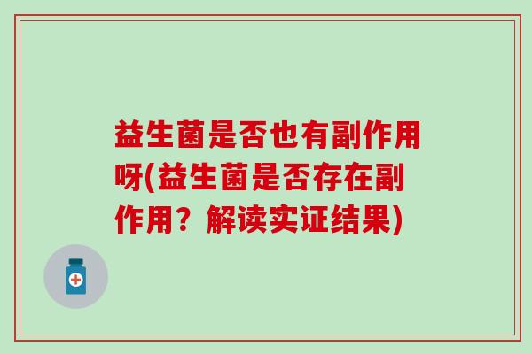 益生菌是否也有副作用呀(益生菌是否存在副作用？解读实证结果)