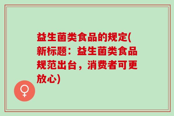 益生菌类食品的规定(新标题：益生菌类食品规范出台，消费者可更放心)