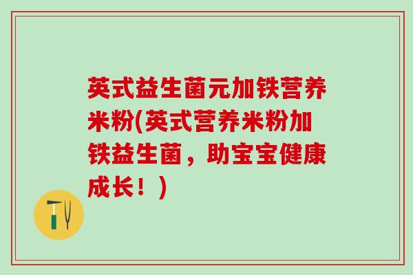英式益生菌元加铁营养米粉(英式营养米粉加铁益生菌，助宝宝健康成长！)