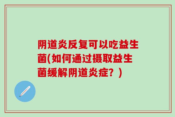 炎反复可以吃益生菌(如何通过摄取益生菌缓解？)