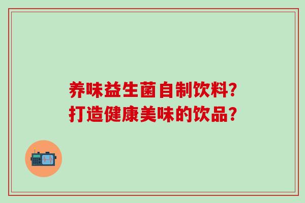 养味益生菌自制饮料？打造健康美味的饮品？
