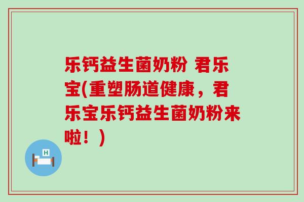 乐钙益生菌奶粉 君乐宝(重塑肠道健康，君乐宝乐钙益生菌奶粉来啦！)
