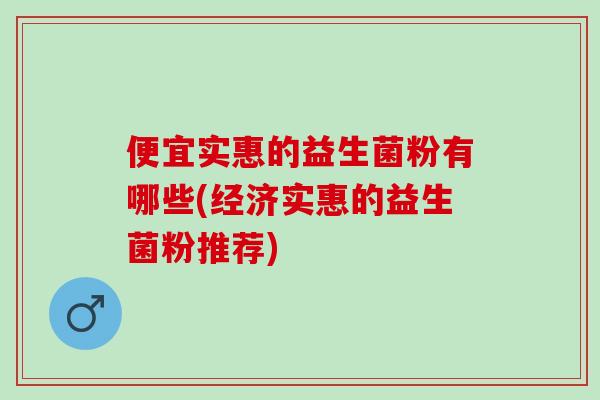 便宜实惠的益生菌粉有哪些(经济实惠的益生菌粉推荐)