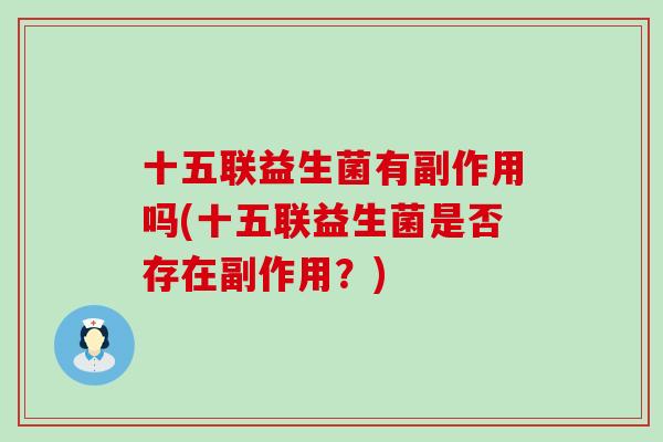 十五联益生菌有副作用吗(十五联益生菌是否存在副作用？)