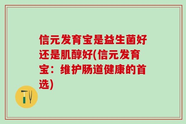 信元发育宝是益生菌好还是肌醇好(信元发育宝:维护肠道健康的首选) 信元发育宝是益生菌好还是肌醇好(信元发育宝:维护肠道健康的首选)