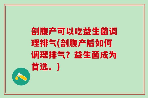 剖腹产可以吃益生菌调理排气(剖腹产后如何调理排气?益生菌成为首选。) 剖腹产可以吃益生菌调理排气(剖腹产后如何调理排气?益生菌成为首选。)
