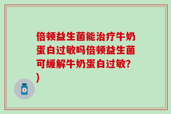 倍顿益生菌能牛奶蛋白吗倍顿益生菌可缓解牛奶蛋白？)