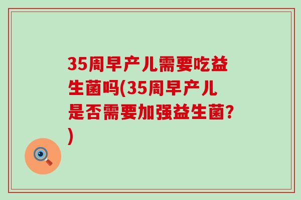 35周早产儿需要吃益生菌吗(35周早产儿是否需要加强益生菌?) 35周早产儿需要吃益生菌吗(35周早产儿是否需要加强益生菌?)