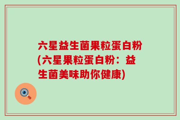 六星益生菌果粒蛋白粉(六星果粒蛋白粉：益生菌美味助你健康)