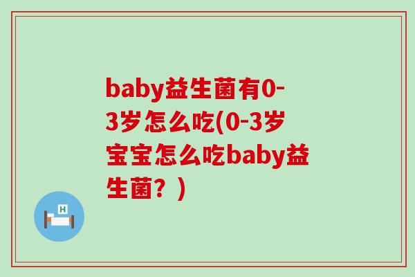 baby益生菌有0-3岁怎么吃(0-3岁宝宝怎么吃baby益生菌？)