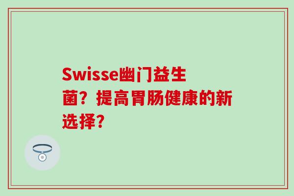 Swisse幽门益生菌？提高健康的新选择？