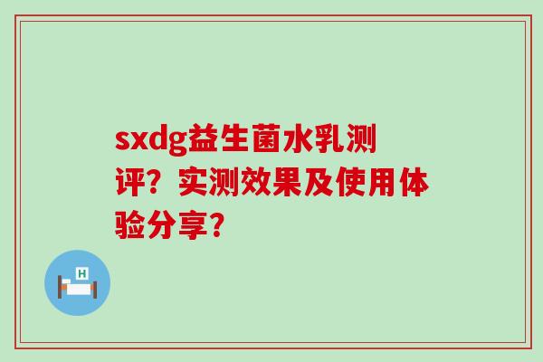 sxdg益生菌水乳测评？实测效果及使用体验分享？