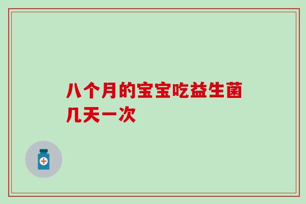 八个月的宝宝吃益生菌几天一次
